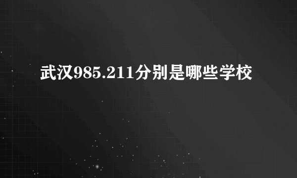武汉985.211分别是哪些学校