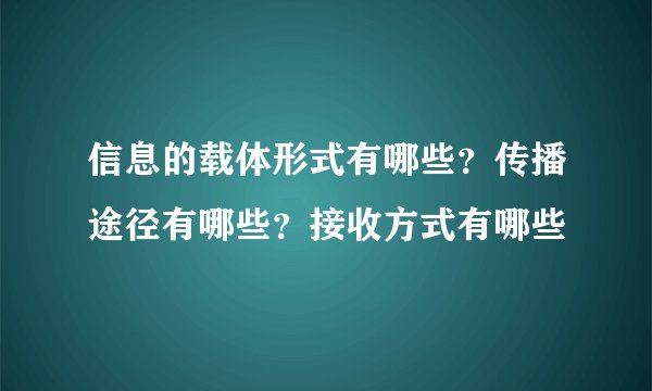 信息的载体形式有哪些？传播途径有哪些？接收方式有哪些