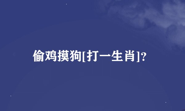 偷鸡摸狗[打一生肖]？