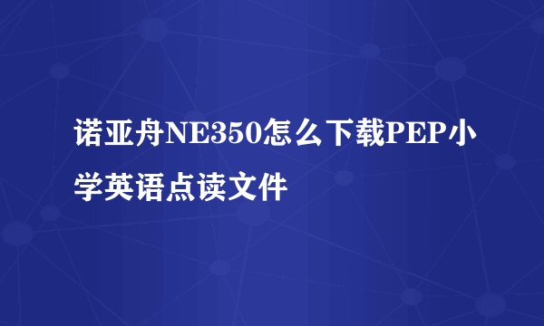 诺亚舟NE350怎么下载PEP小学英语点读文件