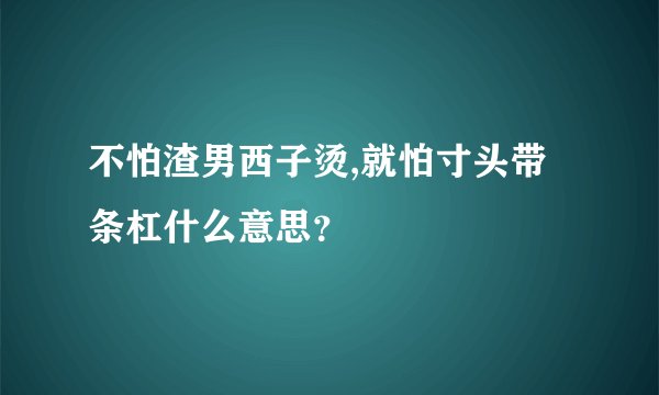 不怕渣男西子烫,就怕寸头带条杠什么意思？