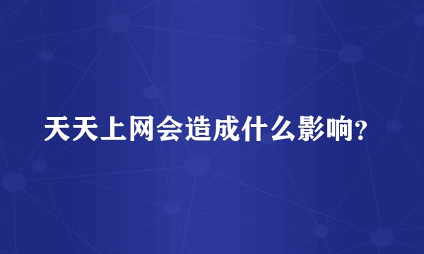 天天上网会造成什么影响？