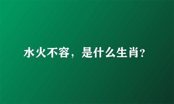 水火不容，是什么生肖？