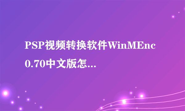 PSP视频转换软件WinMEnc 0.70中文版怎么用，急急！