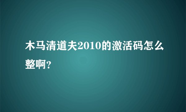 木马清道夫2010的激活码怎么整啊？