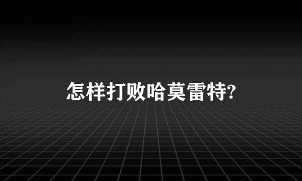 怎样打败哈莫雷特?