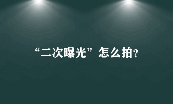 “二次曝光”怎么拍？