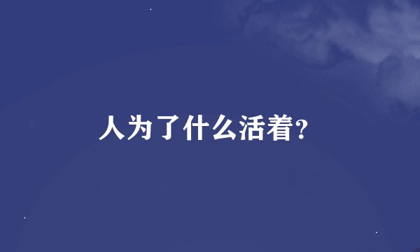 人为了什么活着？