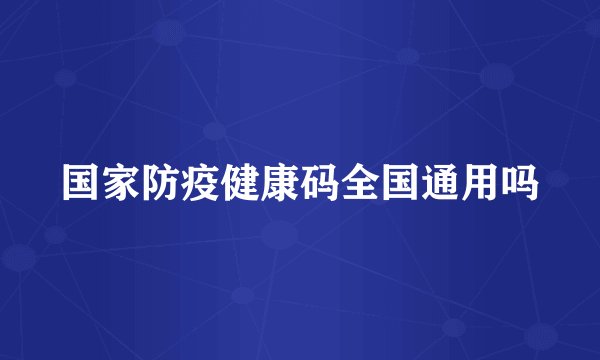 国家防疫健康码全国通用吗