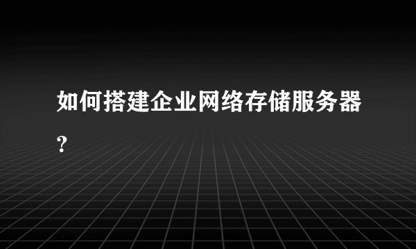 如何搭建企业网络存储服务器？