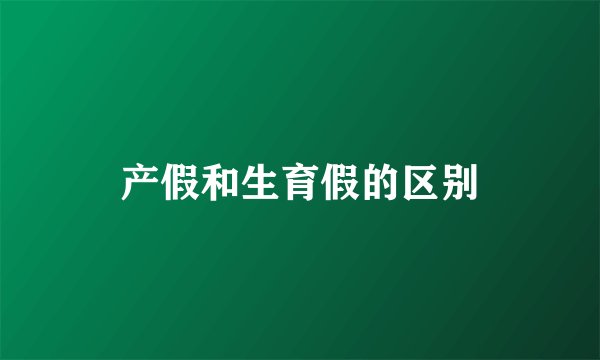 产假和生育假的区别