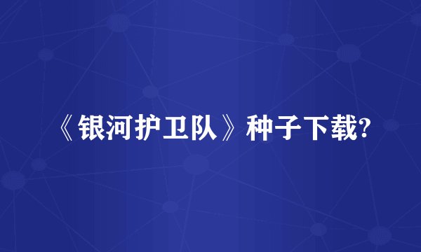 《银河护卫队》种子下载?
