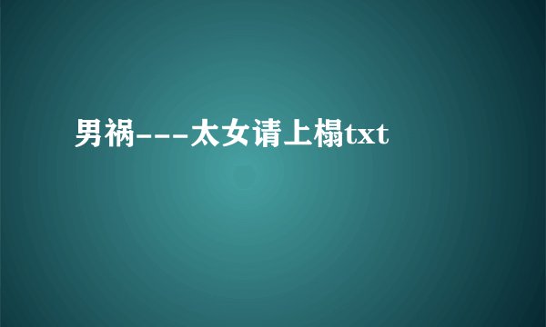 男祸---太女请上榻txt