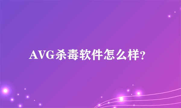 AVG杀毒软件怎么样？