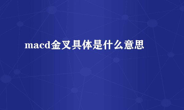 macd金叉具体是什么意思