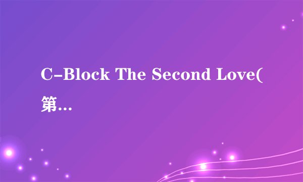C-Block The Second Love(第二次的爱)歌词是什么?