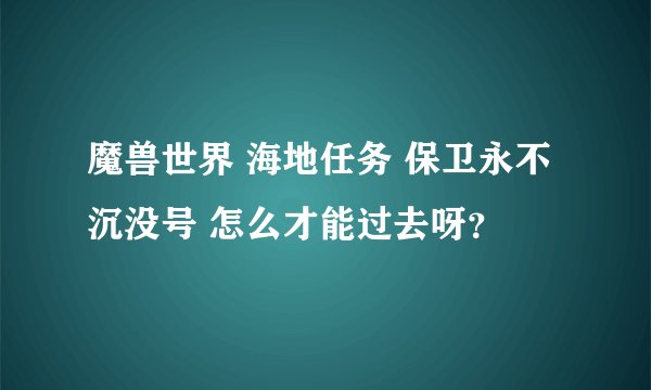 魔兽世界 海地任务 保卫永不沉没号 怎么才能过去呀？