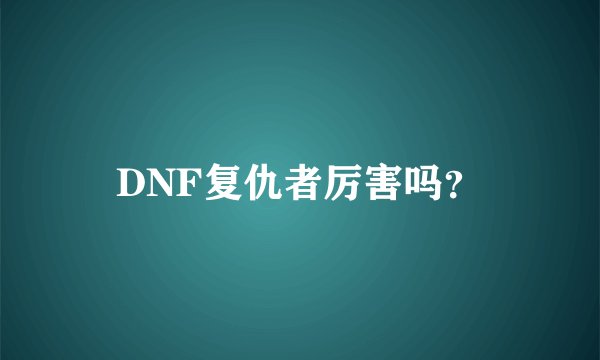 DNF复仇者厉害吗？