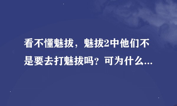 看不懂魅拔，魅拔2中他们不是要去打魅拔吗？可为什么又有幽弥狂和奇衡三出现，以及魅拨才能召唤出的脉