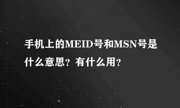 手机上的MEID号和MSN号是什么意思？有什么用？