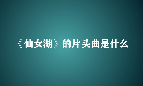 《仙女湖》的片头曲是什么