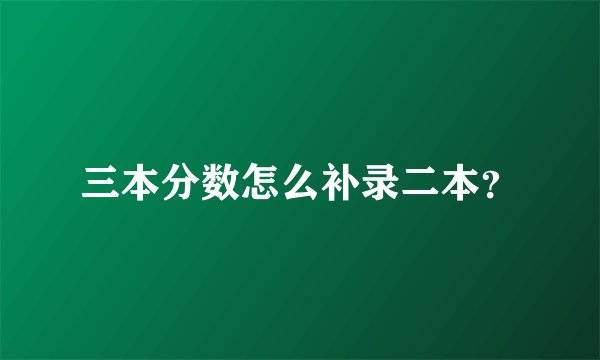 三本分数怎么补录二本？