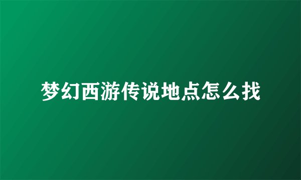 梦幻西游传说地点怎么找
