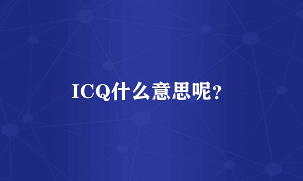 ICQ什么意思呢？