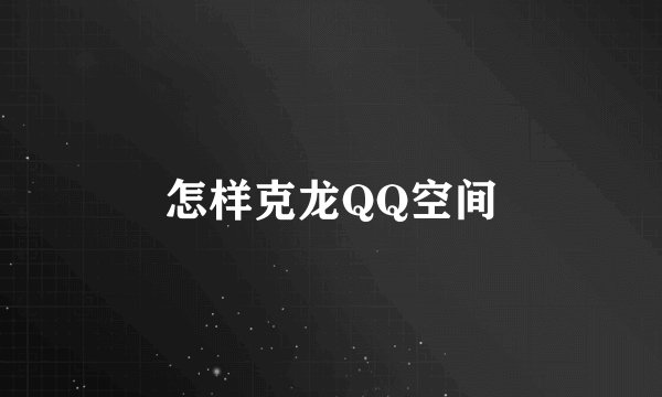 怎样克龙QQ空间