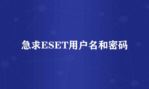 急求ESET用户名和密码