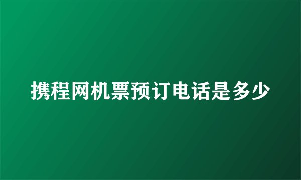 携程网机票预订电话是多少