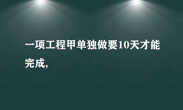 一项工程甲单独做要10天才能完成,