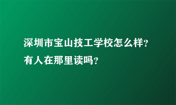 深圳市宝山技工学校怎么样？有人在那里读吗？