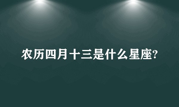 农历四月十三是什么星座?