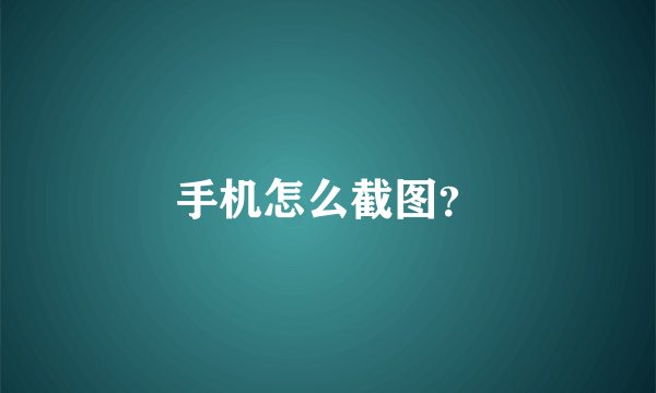 手机怎么截图？