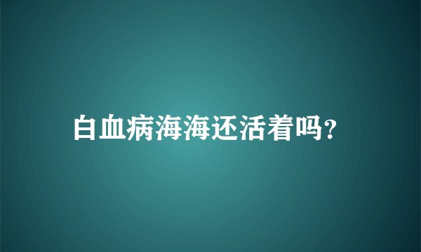 白血病海海还活着吗？