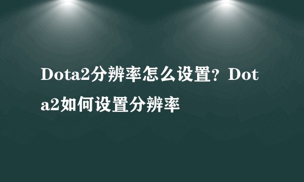 Dota2分辨率怎么设置？Dota2如何设置分辨率