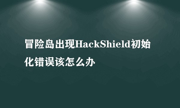 冒险岛出现HackShield初始化错误该怎么办