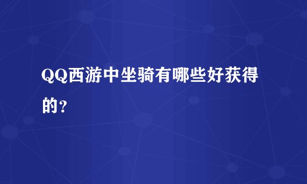 QQ西游中坐骑有哪些好获得的？
