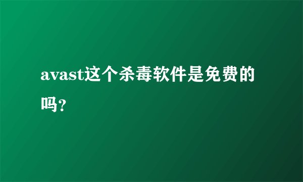 avast这个杀毒软件是免费的吗？