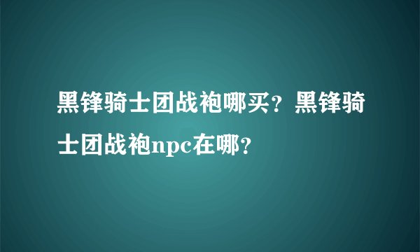 黑锋骑士团战袍哪买？黑锋骑士团战袍npc在哪？