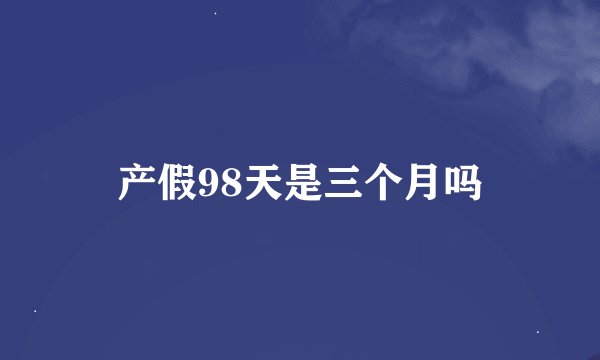 产假98天是三个月吗