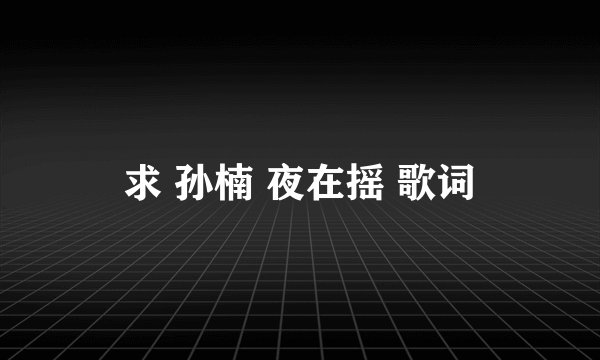 求 孙楠 夜在摇 歌词