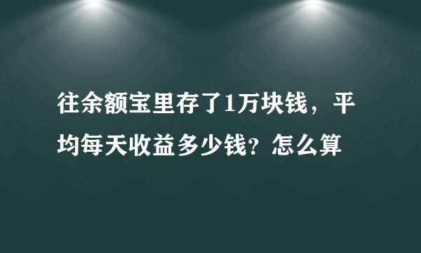 往余额宝里存了1万块钱，平均每天收益多少钱？怎么算
