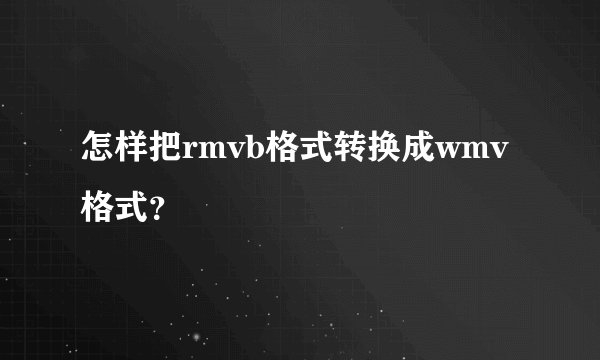怎样把rmvb格式转换成wmv格式？
