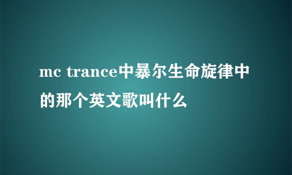 mc trance中暴尔生命旋律中的那个英文歌叫什么