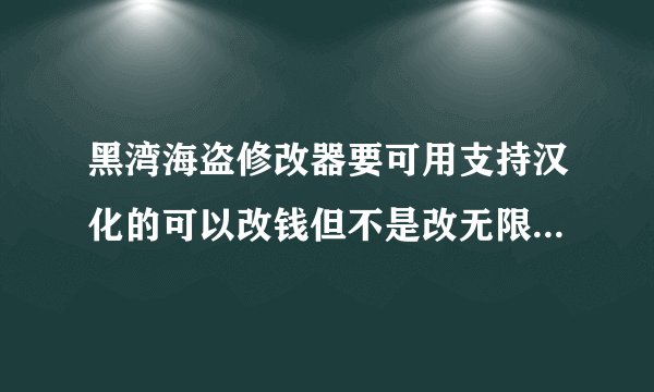 黑湾海盗修改器要可用支持汉化的可以改钱但不是改无限，要1.02那个