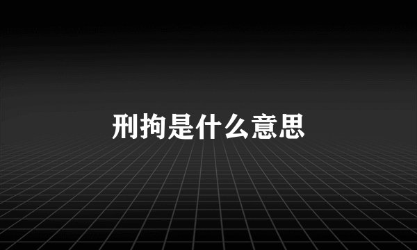 刑拘是什么意思