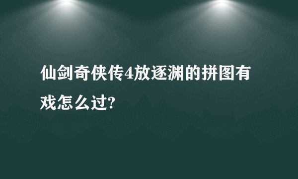 仙剑奇侠传4放逐渊的拼图有戏怎么过?
