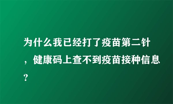 为什么我已经打了疫苗第二针，健康码上查不到疫苗接种信息？
